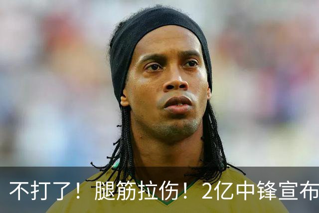 不打了！腿筋拉伤！2亿中锋宣布休战