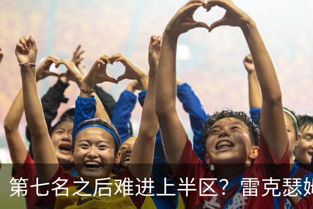 第七名之后难进上半区？雷克瑟姆想打破这个怪圈