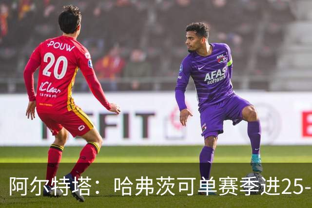 阿尔特塔：哈弗茨可单赛季进25-30球！阿森纳成五大联赛1-0之王！
